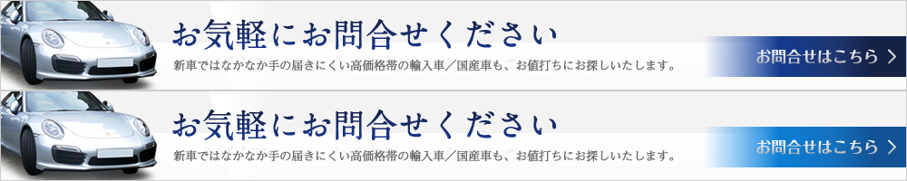 お気軽にお問合せください 新車ではなかなか手の届きにくい高価格帯の輸入車／国産車も、お値打ちにお探しいたします。