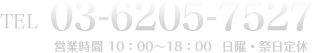 TEL.03-6205-7527 営業時間10：00～18：00 日曜・祭日定休